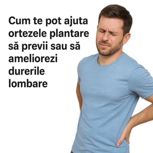 Cum te pot ajuta ortezele plantare să previi sau să ameliorezi durerile lombare